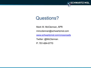 Questions?
Mark W. McClennan, APR
mmcclennan@schwartzmsl.com
www.schwartzmsl.com/crossroads
Twitter: @McClennan
P: 781-684-0770
 