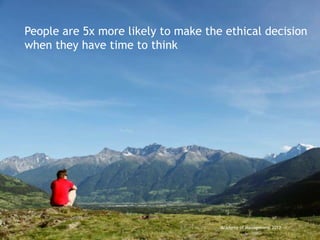 People are 5x more likely to make the ethical decision
when they have time to think




                                     Academy of Management 2012
                                                                  5
 