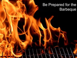 Be Prepared for the
         Barbeque




                34
 