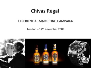 Chivas Regal 
EXPERIENTIAL MARKETING CAMPAIGN 
London – 17th November 2009 
 