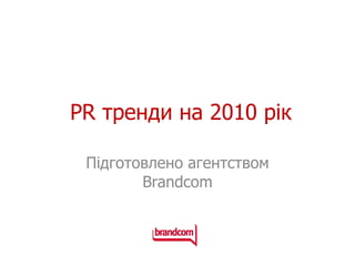 PR  тренд и на 2010 рік Підготовлено агентством  Brandcom 