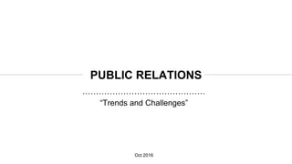“Trends and Challenges”
PUBLIC RELATIONS
Oct 2016
 