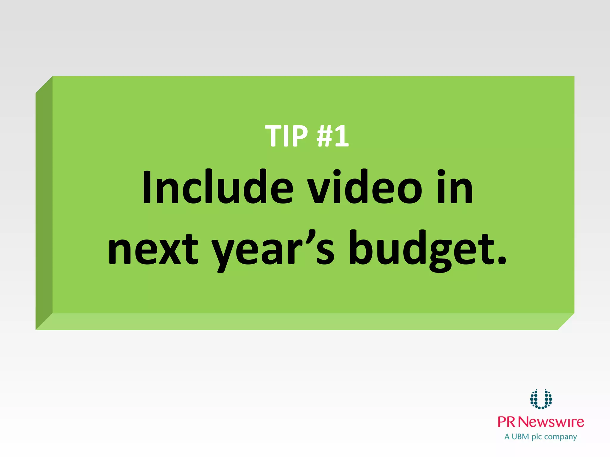 TIP #1
Include video in next year’s budget.