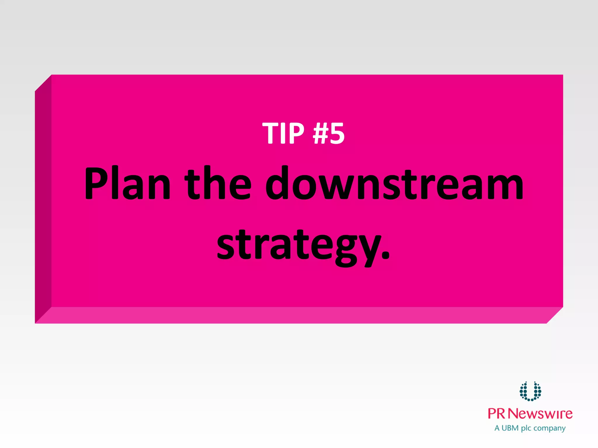 TIP #5
Plan the downstream strategy.