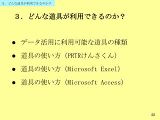 ３．どんな道具が利用できるのか？
３．どんな道具が利用できるのか？
22
 データ活用に利用可能な道具の種類
 道具の使い方（PRTRけんさくん）
 道具の使い方（Microsoft Excel）
 道具の使い方（Microsoft Access）
 
