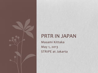 Masami Kittaka
May 1, 2013
STRIPE at Jakarta
PRTR IN JAPAN
 