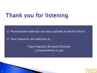 ☺ Presentation materials are also available in electric forms
☺ Your enquiries are welcome at…
Yayoi Hayashi, Research Division
<y.hayashi@ries.co.jp>
49
 