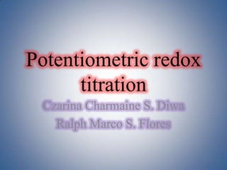 Potentiometricredox titration Czarina Charmaine S. Diwa Ralph Marco S. Flores 