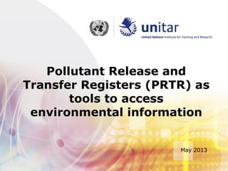 Pollutant Release and
Transfer Registers (PRTR) as
tools to access
environmental information
May 2013
 