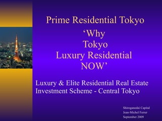 Prime Residential Tokyo ‘Why  Tokyo Luxury Residential  NOW’  Luxury & Elite Residential Real Estate Investment Scheme - Central Tokyo Shiroganedai Capital Jean-Michel Ferrer September 2009 