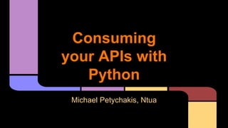 Consuming
your APIs with
Python
Michael Petychakis, Ntua
 