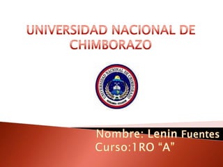 UNIVERSIDAD NACIONAL DE CHIMBORAZO Nombre: Lenin Fuentes Curso:1RO “A” 