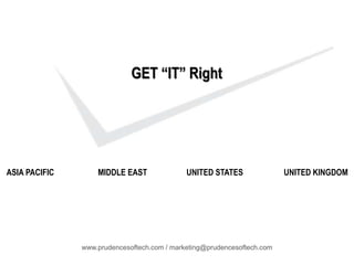GET “IT” Right
www.prudencesoftech.com / marketing@prudencesoftech.com
ASIA PACIFIC MIDDLE EAST UNITED STATES UNITED KINGDOM
 