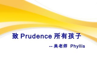 致 Prudence 所有孩子
-- 吴老师 Phyllis
 