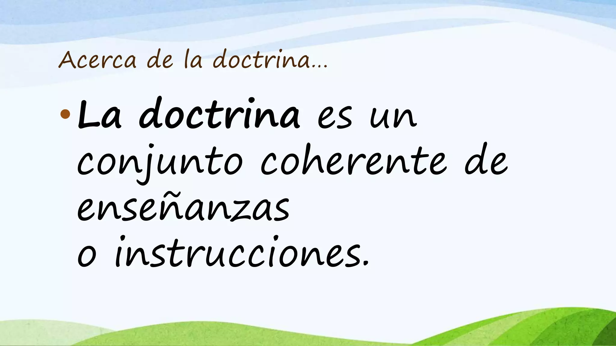 Acerca de la doctrina…
•La doctrina es un
conjunto coherente de
enseñanzas
o instrucciones.
 