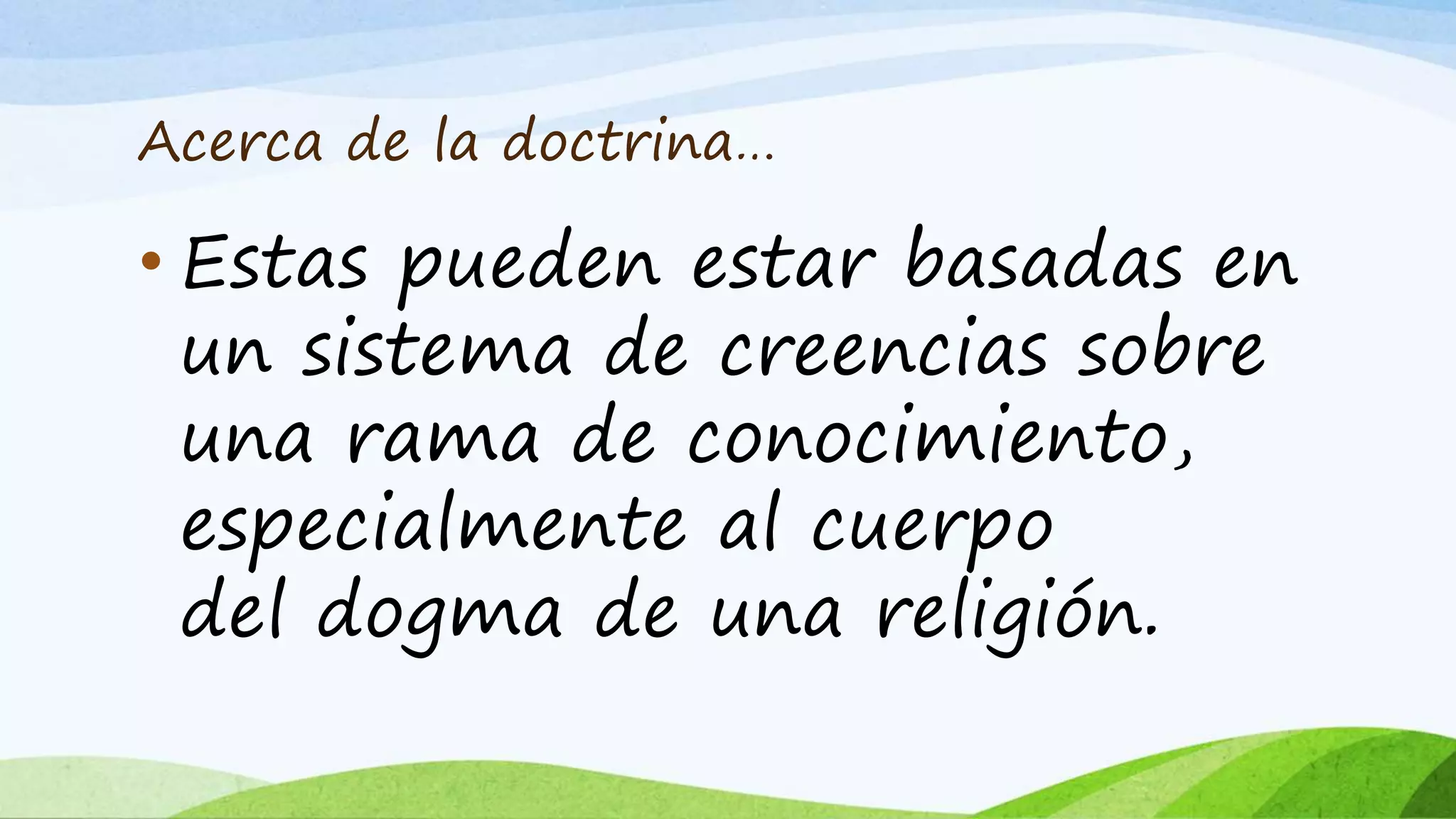 Acerca de la doctrina…
• Estas pueden estar basadas en
un sistema de creencias sobre
una rama de conocimiento,
especialmente al cuerpo
del dogma de una religión.
 