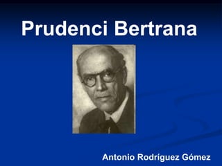 Prudenci Bertrana




       Antonio Rodríguez Gómez
 