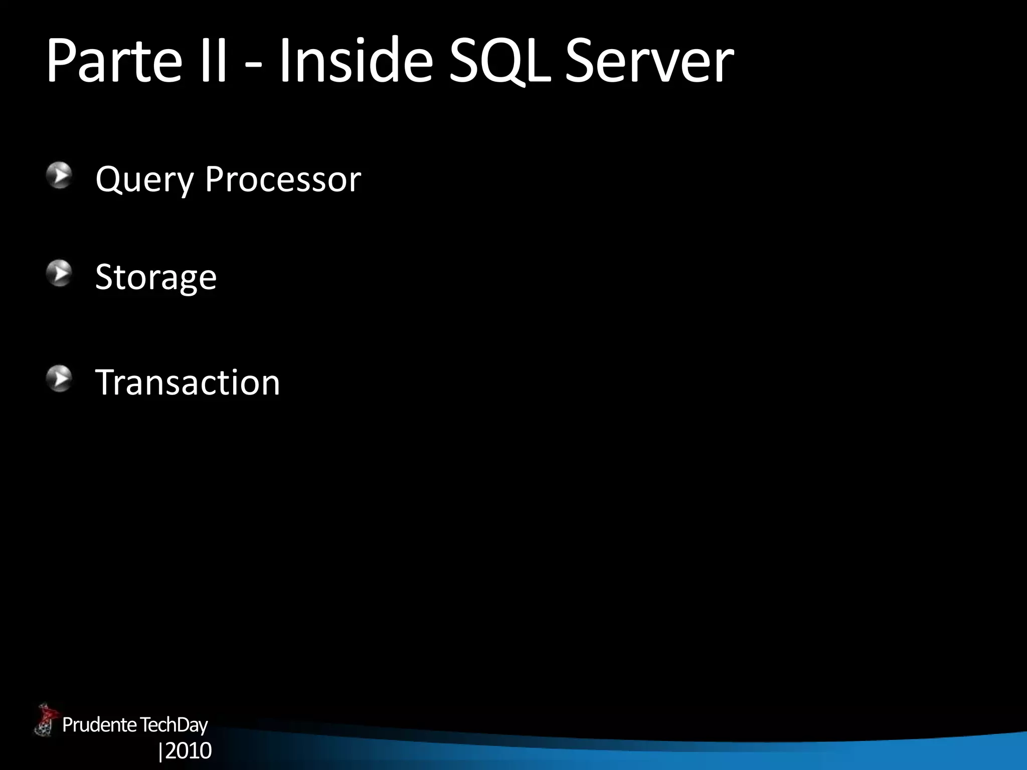 PrudenteTechDay
|2010
Parte II - Inside SQL Server
Query Processor
Storage
Transaction
 