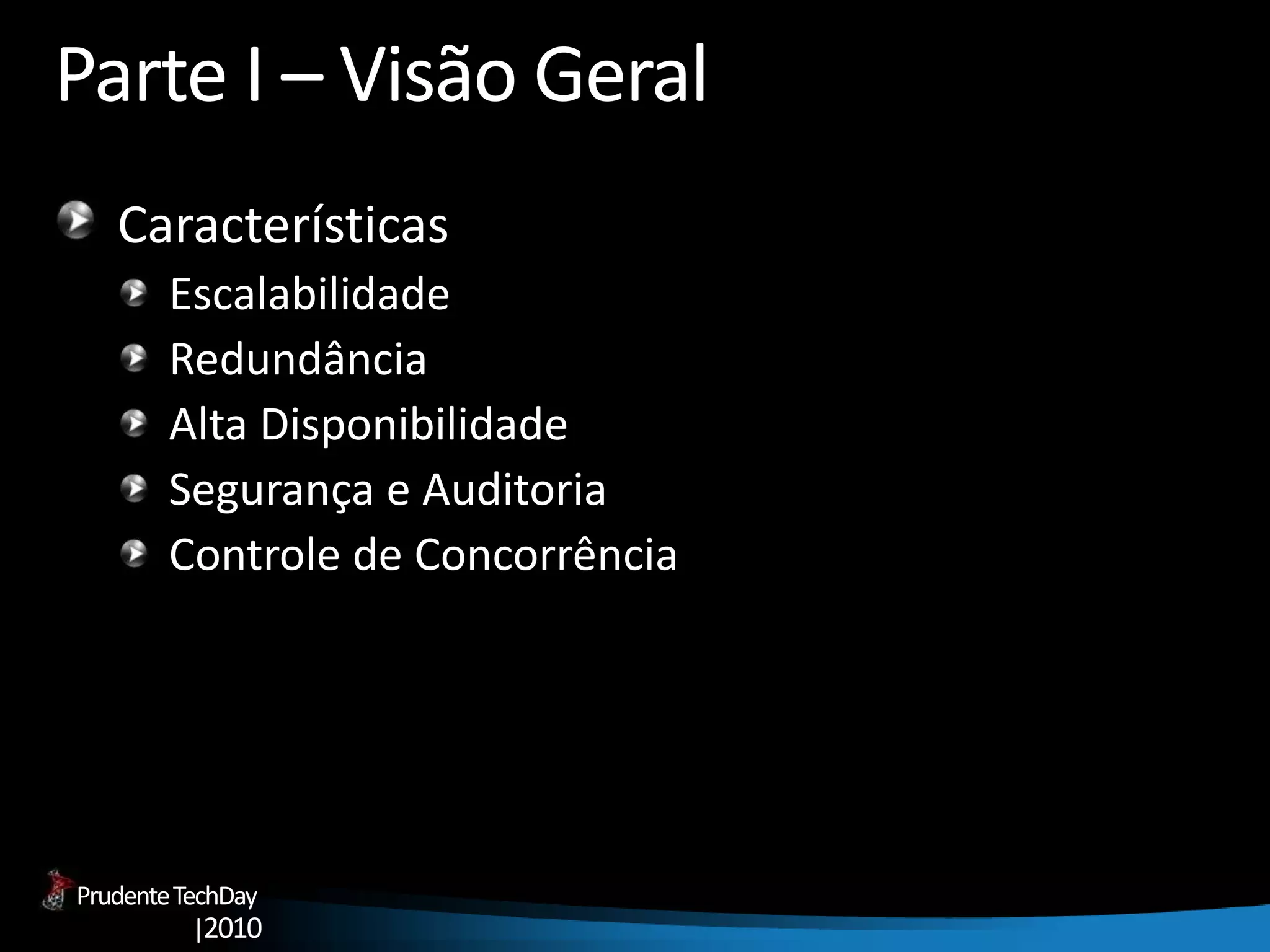 PrudenteTechDay
|2010
Parte I – Visão Geral
Características
Escalabilidade
Redundância
Alta Disponibilidade
Segurança e Auditoria
Controle de Concorrência
 