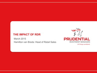 THE IMPACT OF RDR
March 2015
Hamilton van Breda: Head of Retail Sales
 