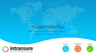 Prudent VMS Plus
360
o
Customer Success & Value Creation
Integrated vendor management solution
 