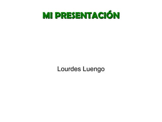MI PRESENTACIÓN Lourdes Luengo 