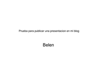 Prueba para publicar una presentacion en mi blog Belen  