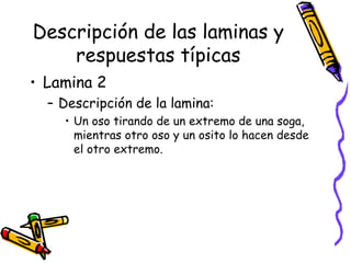 Descripción de las laminas y respuestas típicas Lamina 2  Descripción de la lamina:  Un oso tirando de un extremo de una soga, mientras otro oso y un osito lo hacen desde el otro extremo.  