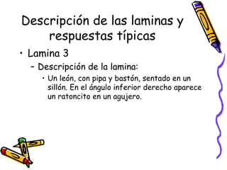 Descripción de las laminas y respuestas típicas Lamina 3 Descripción de la lamina:  Un león, con pipa y bastón, sentado en un sillón. En el ángulo inferior derecho aparece un ratoncito en un agujero.  