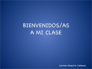 BIENVENIDOS/AS A MI CLASE Carmen Maestre Cabezas 
