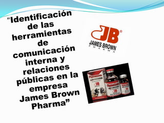 “Identificación de las herramientas de comunicación  interna y relaciones públicas en la empresa James Brown Pharma”  