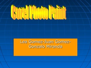 Lea Gomez-Juan Gomez-Lea Gomez-Juan Gomez-
Gonzalo MirandaGonzalo Miranda
Lea Gomez-Juan Gomez-Lea Gomez-Juan Gomez-
Gonzalo MirandaGonzalo Miranda
 
