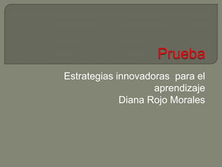 Prueba Estrategias innovadoras  para el aprendizaje Diana Rojo Morales 