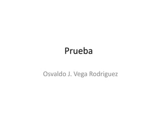 Prueba Osvaldo J. Vega Rodriguez 