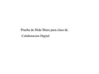 Prueba de Slide Share para clase de Colaboracion Digital 