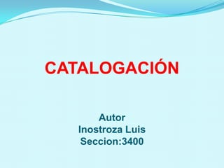 CATALOGACIÓNAutorInostroza LuisSeccion:3400 