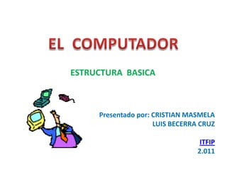 ESTRUCTURA BASICA



     Presentado por: CRISTIAN MASMELA
                     LUIS BECERRA CRUZ

                                  ITFIP
                                 2.011
 
