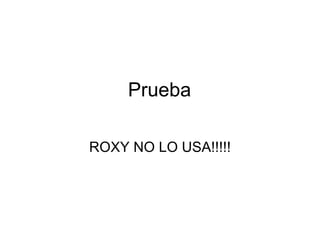 Prueba ROXY NO LO USA!!!!! 