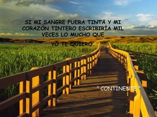 SI MI SANGRE FUERA TINTA Y MI CORAZÒN TINTERO ESCRIBIRÌA MIL VECES LO MUCHO QUE YO TE QUIERO. “  CONTINENTE ” 