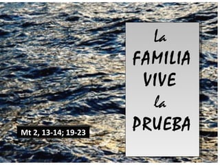 La  FAMILIA VIVE   la  PRUEBA Mt 2, 13-14; 19-23 