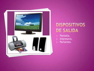 1.   Pantalla.
2.   Impresora.
3.   Parlantes.
 
