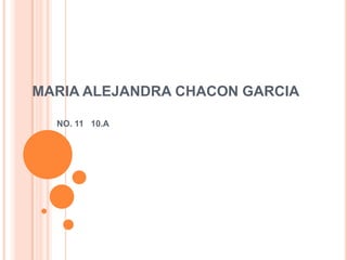 MARIA ALEJANDRA CHACON GARCIA

  NO. 11 10.A
 