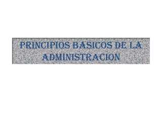 PRINCIPIOS BASICOS DE LA
ADMINISTRACION