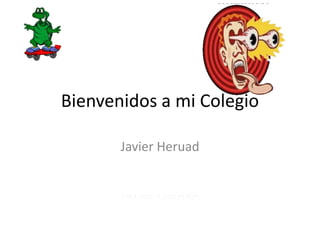 Bienvenidos a mi Colegio

       Javier Heruad
 