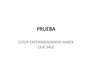 PRUEBA

ESTOY EXPERIMENTANDO HABER
          QUE SALE
 