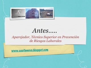 Antes.....  Aparejador, Técnico Superior en Prevención de Riesgos Laborales www.aaatinnova.blogspot.com 