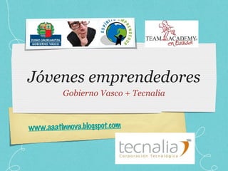 Jóvenes emprendedores Gobierno Vasco + Tecnalia www.aaatinnova.blogspot.com 