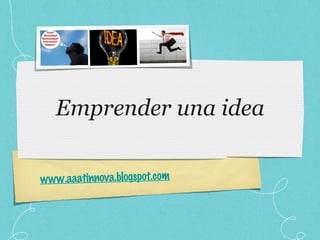 Emprender una idea www.aaatinnova.blogspot.com 