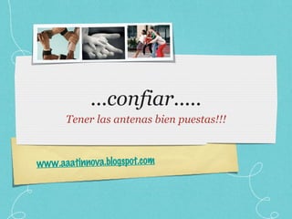 ...confiar..... Tener las antenas bien puestas!!! www.aaatinnova.blogspot.com 