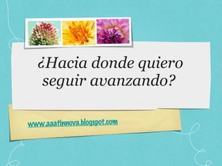 ¿Hacia donde quiero seguir avanzando?   www.aaatinnova.blogspot.com 